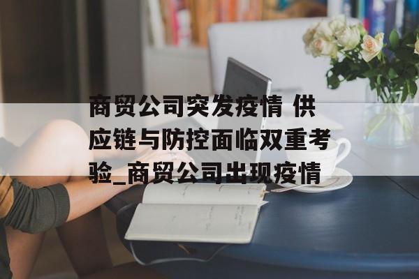 商贸公司突发疫情 供应链与防控面临双重考验_商贸公司出现疫情